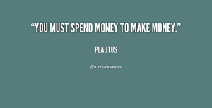 quote-Plautus-you-must-spend-money-to-make-money-253039.png