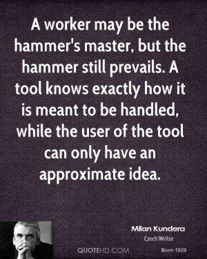 worker may be the hammer's master, but the hammer still prevails. A ...