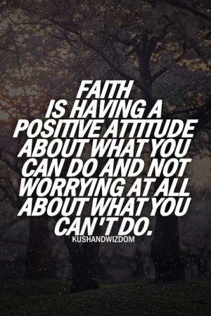 Faith Is Having A Positive Attitude About What You Can Do And Not ...
