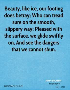 Beauty, like ice, our footing does betray; Who can tread sure on the ...