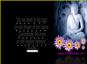 ... of the future, concentrate the mind on the present moment. Buddha