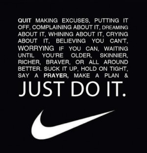 Quit making excuses, putting it off, complaining about it, dreaming ...