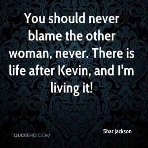 You should never blame the other woman, never. There is life after ...