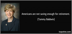 Americans are not saving enough for retirement. - Tammy Baldwin
