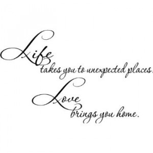 LIFE takes you unexpected places Love brings you HOME