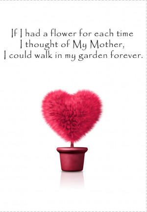 ... my mother, I could walk in my garden forever. HAPPY MOTHERS DAY MUM