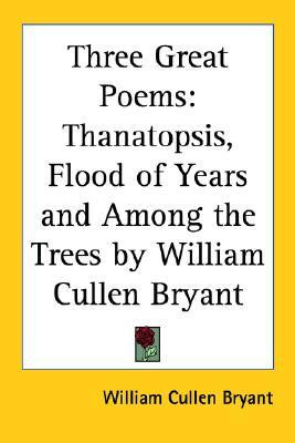Three Great Poems: Thanatopsis, Flood of Years and Among the Trees