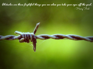 Obstacles are those frightful things you see when you take your eyes ...