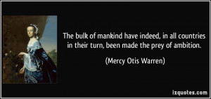 ... in their turn, been made the prey of ambition. - Mercy Otis Warren