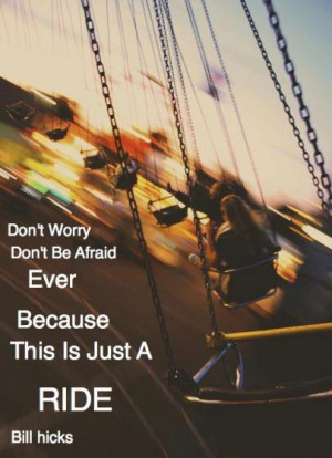 Don't worry; don't be afraid ever because this is just a ride.