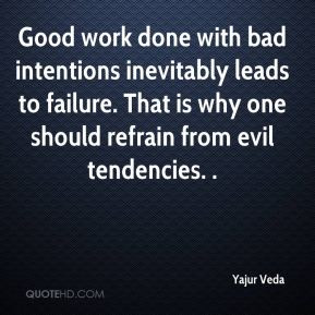 Good work done with bad intentions inevitably leads to failure. That ...