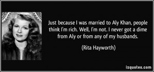 Just because I was married to Aly Khan, people think I'm rich. Well, I ...