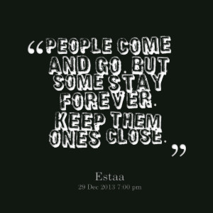 Quotes Picture: people come and go but some stay forever keep them ...