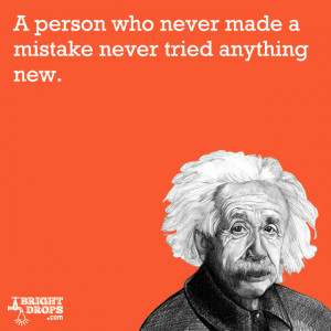person who never made a mistake never tried anything new.” -Albert ...