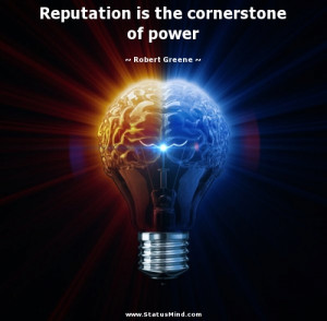 Reputation is the cornerstone of power - Robert Greene Quotes ...