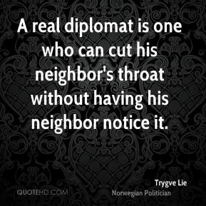Trygve Lie - A real diplomat is one who can cut his neighbor's throat ...