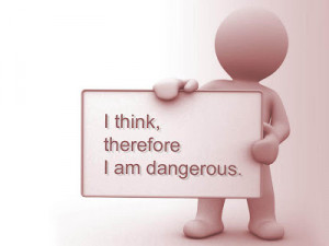 Think,Therefore I Am Dangerous ~ Funny Quote