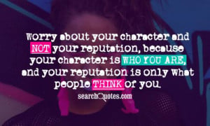 Worry about your character and not your reputation, because your ...