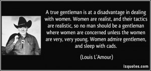 true gentleman is at a disadvantage in dealing with women. Women are ...