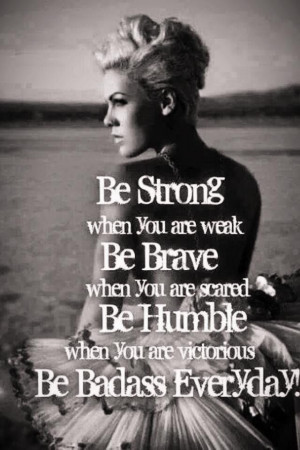 Be strong, be brave, be humble life