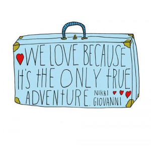 We Love Because It's the ONLY true adventure - NIKKI GIOVANNI