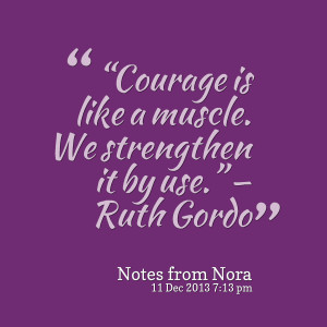 Quotes Picture: “courage is like a muscle we strengthen it by use ...