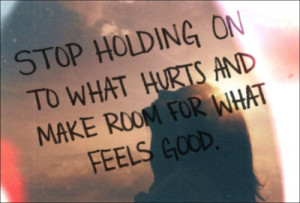 Stop holding on to what hurts and make room for what feels good.