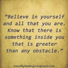Believe in yourself and all that you are. Know that there is ...