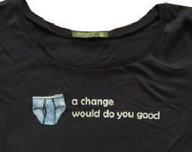 Women's t-shirt (UNDERWEAR: a c hange would do you good) -- sizes S M ...