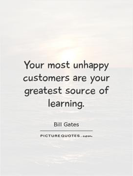 Your most unhappy customers are your greatest source of learning.