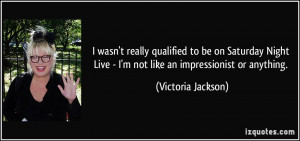 ... Live - I'm not like an impressionist or anything. - Victoria Jackson