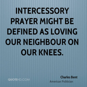 Intercessory prayer might be defined as loving our neighbour on our ...
