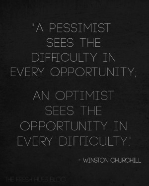 pessimist sees the difficulty in every opportunity; an optimist sees ...
