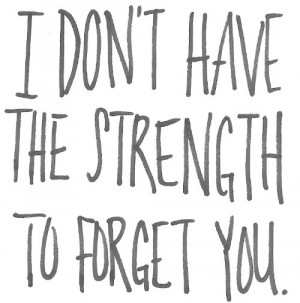 Best Love Quote – I dont have the Strength to Forget You.