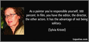 As a painter you're responsible yourself, 100 percent. In film, you ...