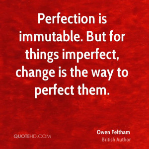 Perfection is immutable. But for things imperfect, change is the way ...
