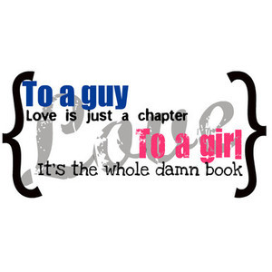 Quote: To a Guy love is just a Chapter, to a girl love is the whole da ...
