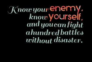 Know Your Enemy,Know Yourself,and You can fight a hundred battles ...