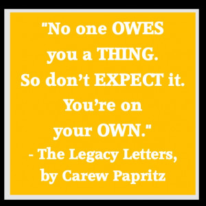 No one owes you a thing. So don't expect it. You're on your own.