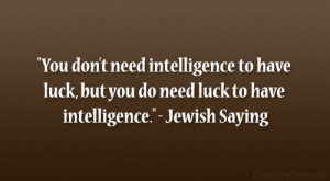 ... luck, but you do need luck to have intelligence.” – Jewish Saying