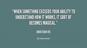When something exceeds your ability to understand how it works, it ...