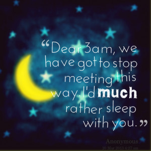 Quotes Picture: dear 3am, we have got to stop meeting this way i'd ...