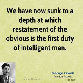 George Orwell - We have now sunk to a depth at which restatement of ...