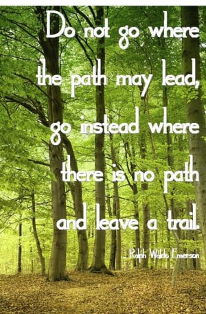 make your path -- Ralph Waldo Emerson