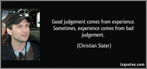 ... Sometimes, experience comes from bad judgement. - Christian Slater
