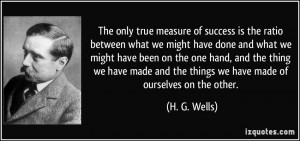 The only true measure of success is the ratio between what we might ...