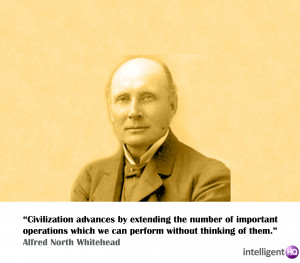 ... we can perform without thinking of them.” Alfred North Whitehead