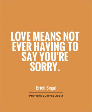 Love means not ever having to say you're sorry. Picture Quote #1
