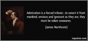 Admiration is a forced tribute ; to extort it from mankind, envious ...