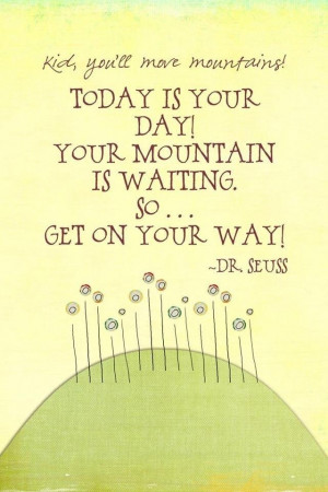 quote Today is your day, your mountain is waiting,so... get on your ...